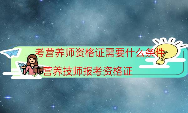 考营养师资格证需要什么条件（营养技师报考资格证）