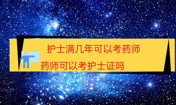 护士满几年可以考药师（药师可以考护士证吗）