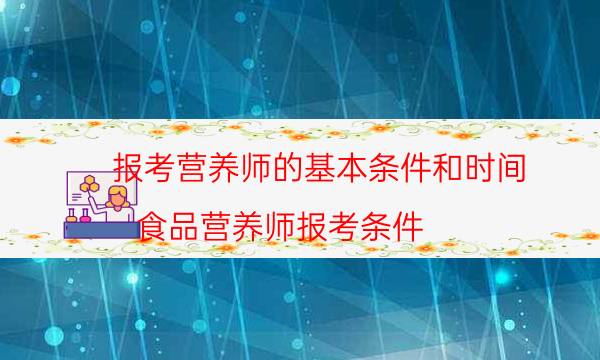 报考营养师的基本条件和时间（食品营养师报考条件）