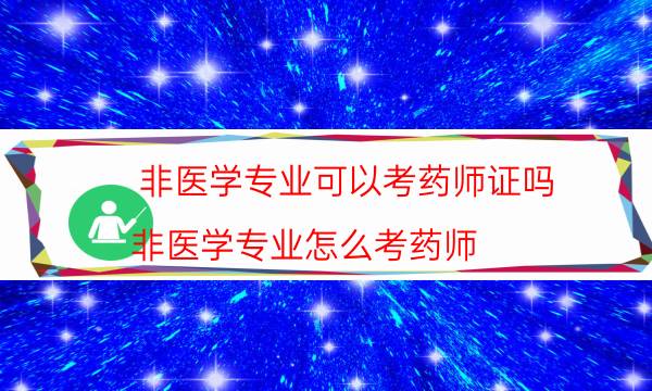 非医学专业可以考药师证吗（非医学专业怎么考药师）