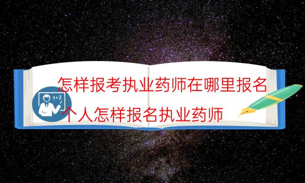 怎样报考执业药师在哪里报名（个人怎样报名执业药师）