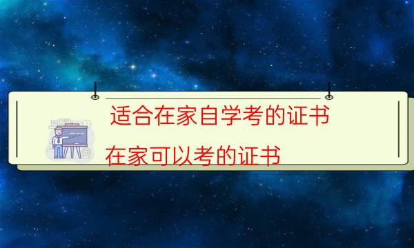 适合在家自学考的证书（在家可以考的证书）