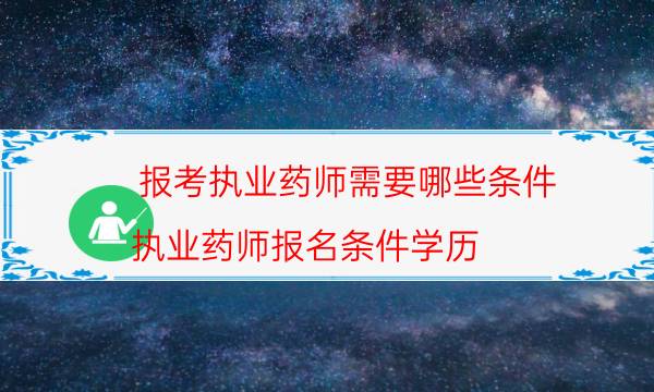 报考执业药师需要哪些条件（执业药师报名条件学历）