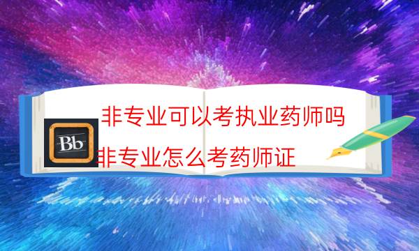 非专业可以考执业药师吗（非专业怎么考药师证）
