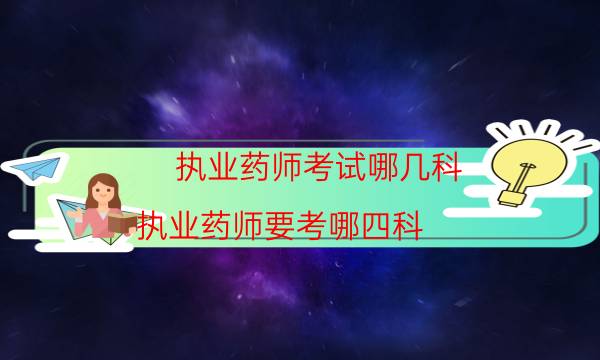 执业药师考试哪几科（执业药师要考哪四科）