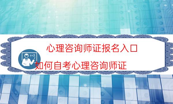 心理咨询师证报名入口（如何自考心理咨询师证）