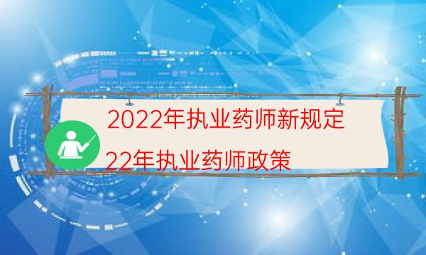 2022年执业药师新规定（22年执业药师政策）