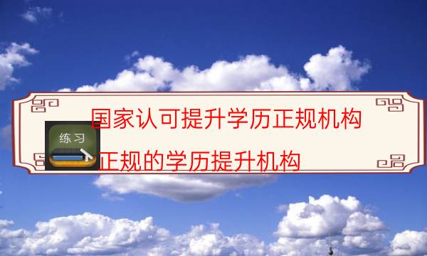 国家认可提升学历正规机构（正规的学历提升机构）