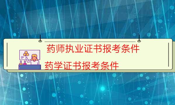 药师执业证书报考条件（药学证书报考条件）