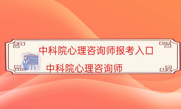 中科院心理咨询师报考入口（中科院心理咨询师）