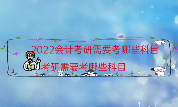 2022会计考研需要考哪些科目（考研需要考哪些科目）