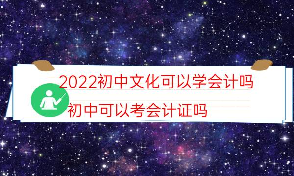 2022初中文化可以学会计吗（初中可以考会计证吗）