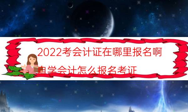 2022考会计证在哪里报名啊（自学会计怎么报名考证）