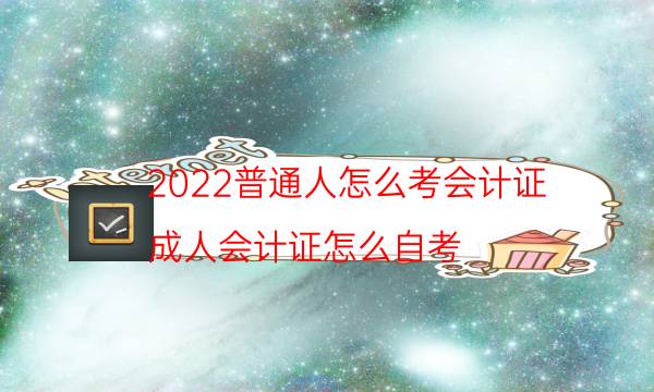 2022普通人怎么考会计证（成人会计证怎么自考）