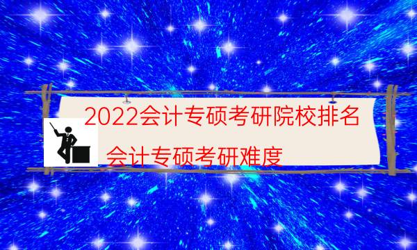 2022会计专硕考研院校排名（会计专硕考研难度）