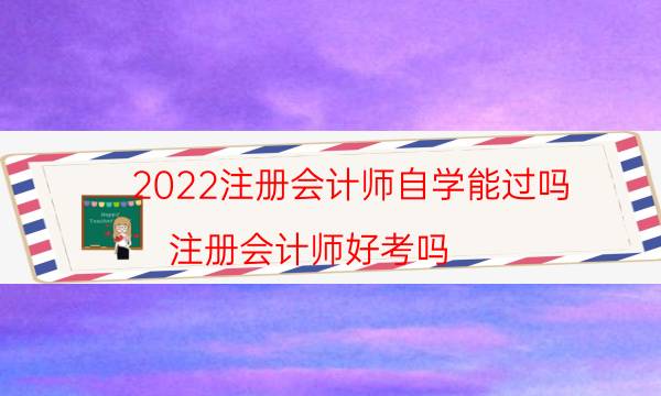 2022注册会计师自学能过吗（注册会计师好考吗）