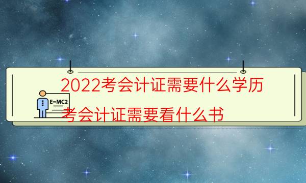 2022考会计证需要什么学历（考会计证需要看什么书）