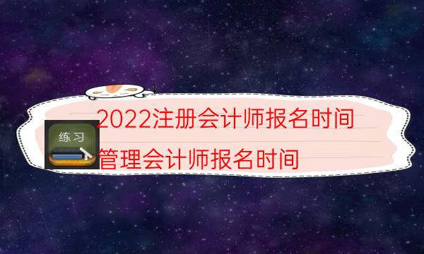 2022注册会计师报名时间（管理会计师报名时间）