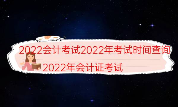 2022会计考试2022年考试时间查询（2022年会计证考试）