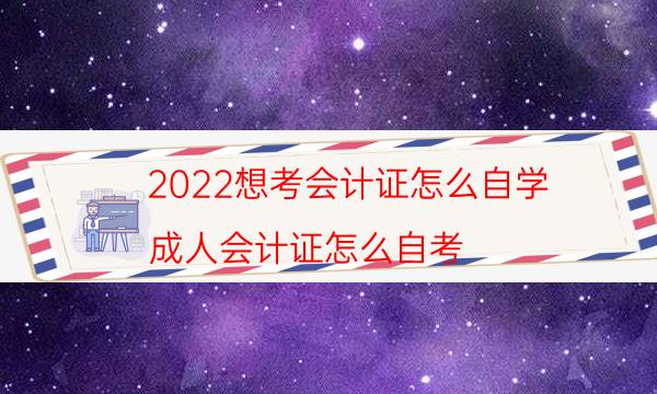 2022想考会计证怎么自学（成人会计证怎么自考）