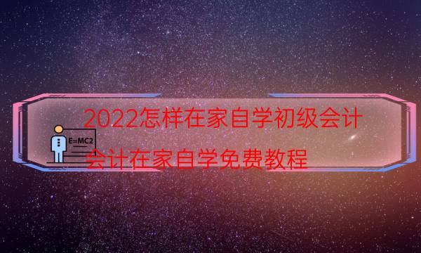 2022怎样在家自学初级会计（会计在家自学免费教程）