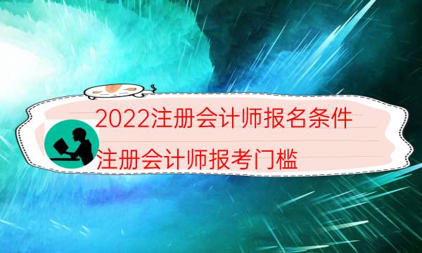 2022注册会计师报名条件（注册会计师报考门槛）