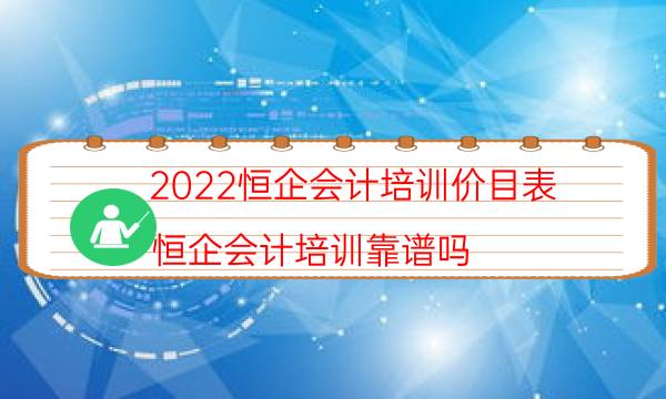 2022恒企会计培训价目表（恒企会计培训靠谱吗）