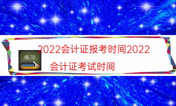 2022会计证报考时间2022（会计证考试时间）