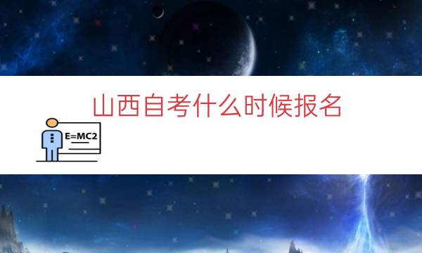 山西自考什么时候报名（2023山西自考报名时间）